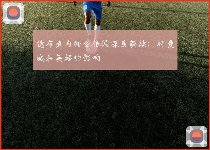 德布劳内转会传闻深度解读：对曼城和英超的影响