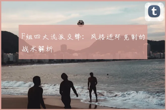 F组四大流派交锋：风格连环克制的战术解析