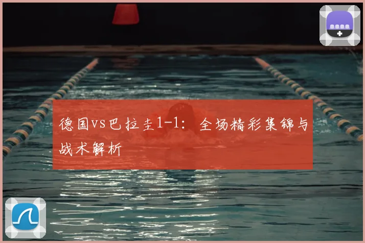 德国vs巴拉圭1-1：全场精彩集锦与战术解析