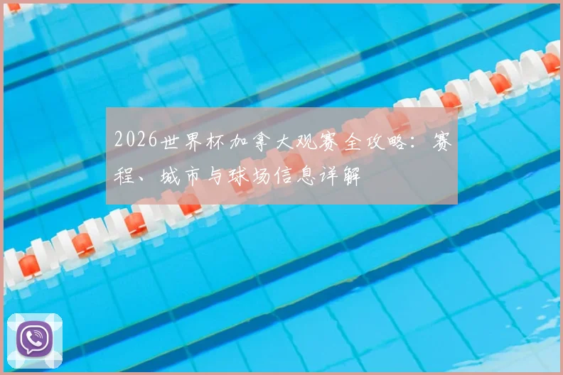 2026世界杯加拿大观赛全攻略：赛程、城市与球场信息详解
