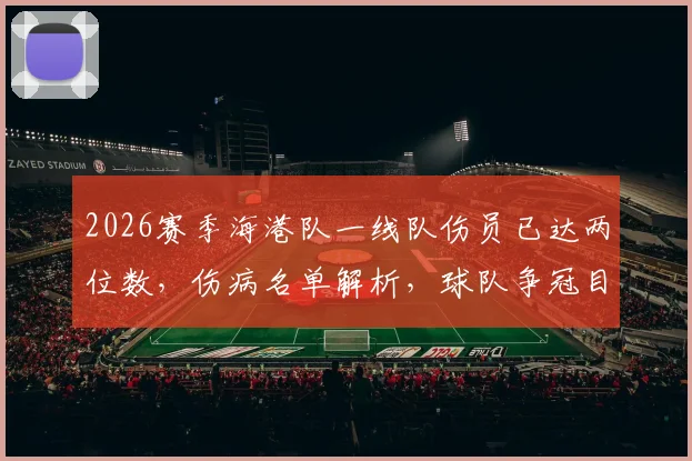 2026赛季海港队一线队伤员已达两位数，伤病名单解析，球队争冠目标是否生变