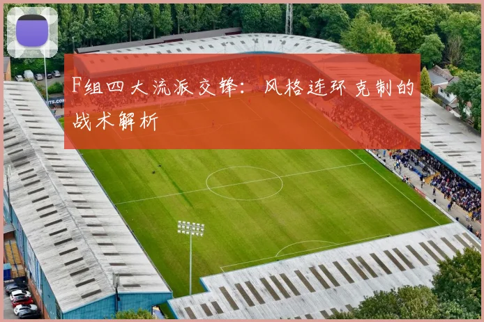 F组四大流派交锋：风格连环克制的战术解析