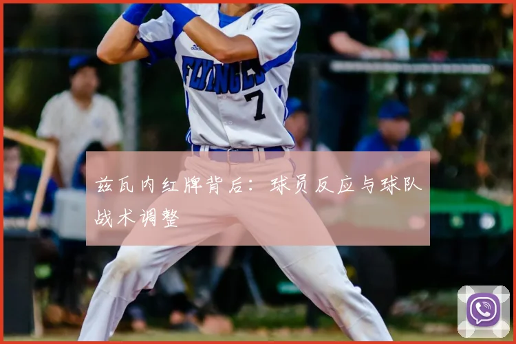 兹瓦内红牌背后：球员反应与球队战术调整